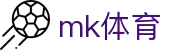mk体育官网-汇聚全球精英赛事平台竟在mk sports